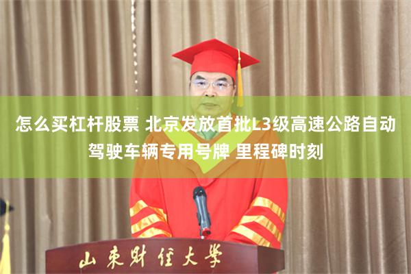 怎么买杠杆股票 北京发放首批L3级高速公路自动驾驶车辆专用号牌 里程碑时刻