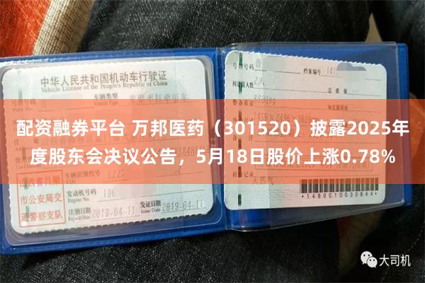 配资融券平台 万邦医药（301520）披露2025年度股东会决议公告，5月18日股价上涨0.78%