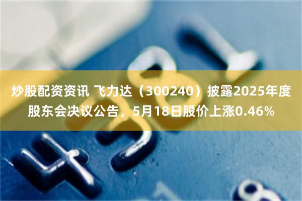 炒股配资资讯 飞力达（300240）披露2025年度股东会决议公告，5月18日股价上涨0.46%