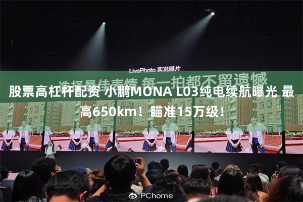 股票高杠杆配资 小鹏MONA L03纯电续航曝光 最高650km！瞄准15万级！