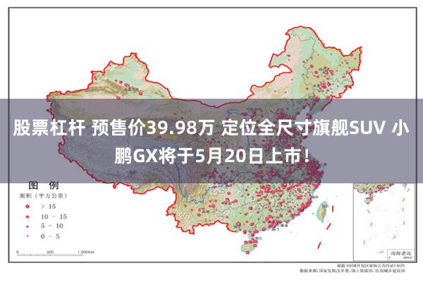 股票杠杆 预售价39.98万 定位全尺寸旗舰SUV 小鹏GX将于5月20日上市！
