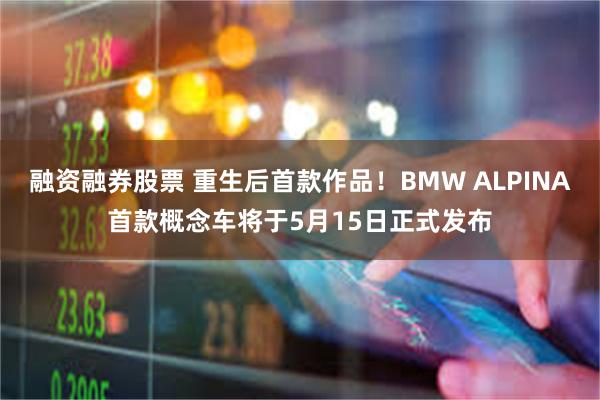 融资融券股票 重生后首款作品！BMW ALPINA首款概念车将于5月15日正式发布
