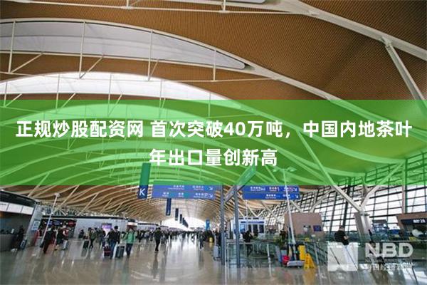 正规炒股配资网 首次突破40万吨，中国内地茶叶年出口量创新高