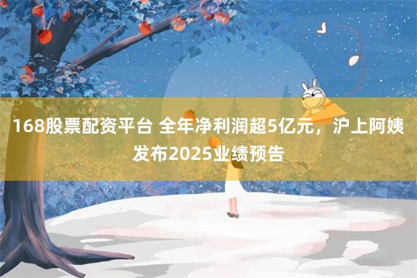 168股票配资平台 全年净利润超5亿元，沪上阿姨发布2025业绩预告