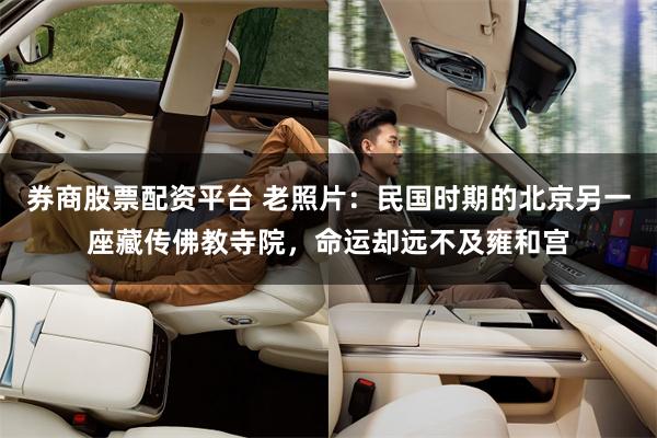 券商股票配资平台 老照片：民国时期的北京另一座藏传佛教寺院，命运却远不及雍和宫