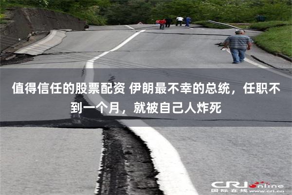 值得信任的股票配资 伊朗最不幸的总统，任职不到一个月，就被自己人炸死