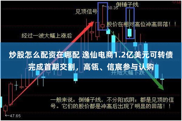 炒股怎么配资在哪配 逸仙电商1.2亿美元可转债完成首期交割，高瓴、信宸参与认购