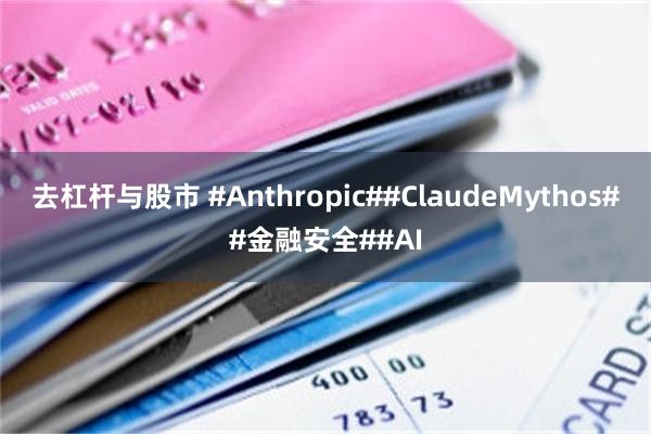 去杠杆与股市 #Anthropic##ClaudeMythos##金融安全##AI