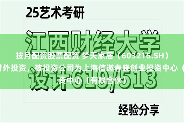 按月配资股票配资 梦天家居（603216.SH）新增一起对外投资，被投资公司为上海信遨春晓创业投资中心（有限合伙）