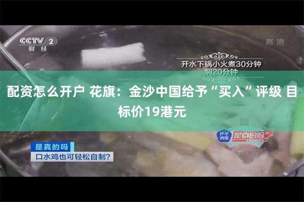 配资怎么开户 花旗：金沙中国给予“买入”评级 目标价19港元