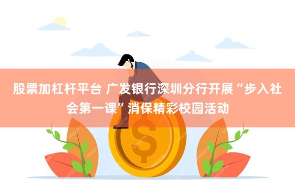 股票加杠杆平台 广发银行深圳分行开展“步入社会第一课”消保精彩校园活动