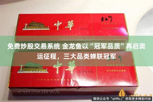 免费炒股交易系统 金龙鱼以“冠军品质”再启奥运征程，三大品类蝉联冠军