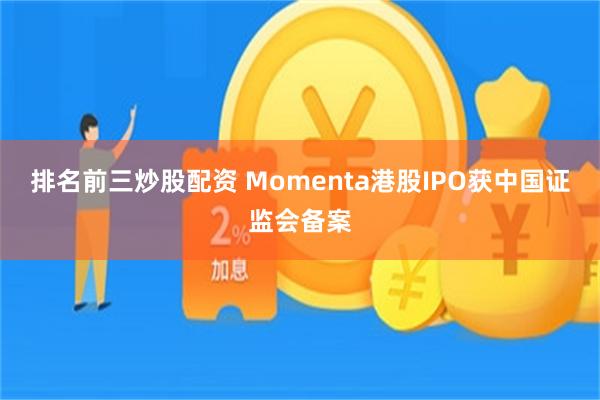 排名前三炒股配资 Momenta港股IPO获中国证监会备案