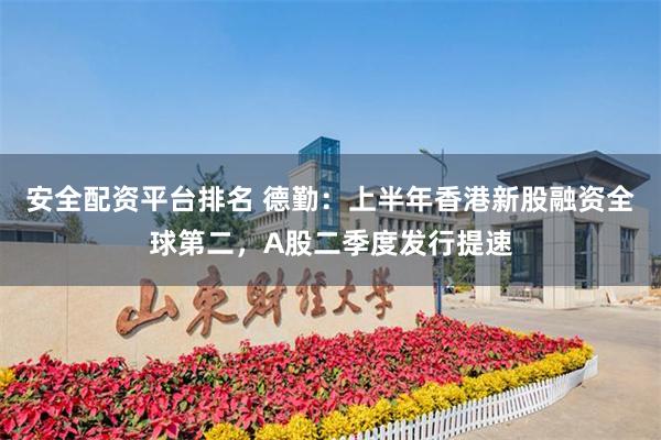 安全配资平台排名 德勤：上半年香港新股融资全球第二，A股二季度发行提速