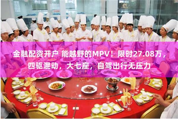 金融配资开户 能越野的MPV！限时27.08万，四驱混动，大七座，自驾出行无压力
