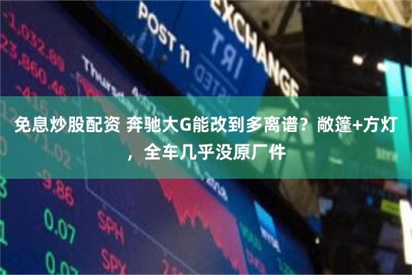 免息炒股配资 奔驰大G能改到多离谱？敞篷+方灯，全车几乎没原厂件