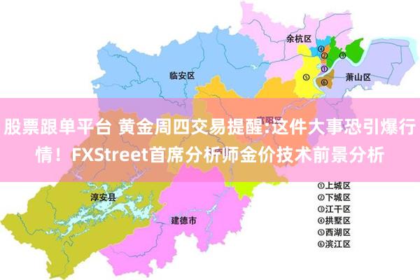 股票跟单平台 黄金周四交易提醒:这件大事恐引爆行情！FXStreet首席分析师金价技术前景分析