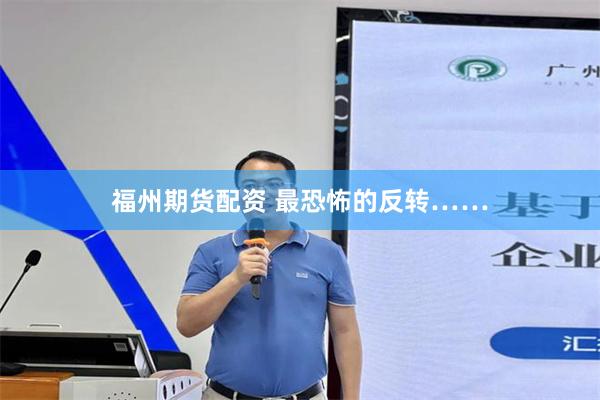 福州期货配资 最恐怖的反转……