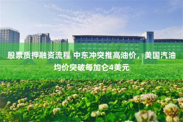 股票质押融资流程 中东冲突推高油价，美国汽油均价突破每加仑4美元