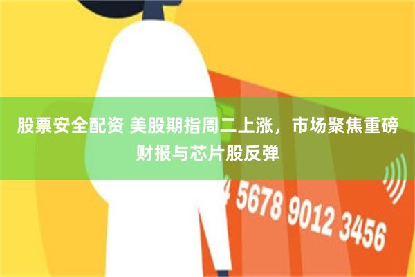 股票安全配资 美股期指周二上涨，市场聚焦重磅财报与芯片股反弹