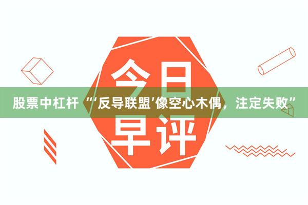 股票中杠杆 “‘反导联盟’像空心木偶，注定失败”