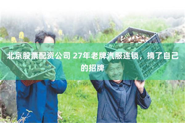 北京股票配资公司 27年老牌汽服连锁，摘了自己的招牌