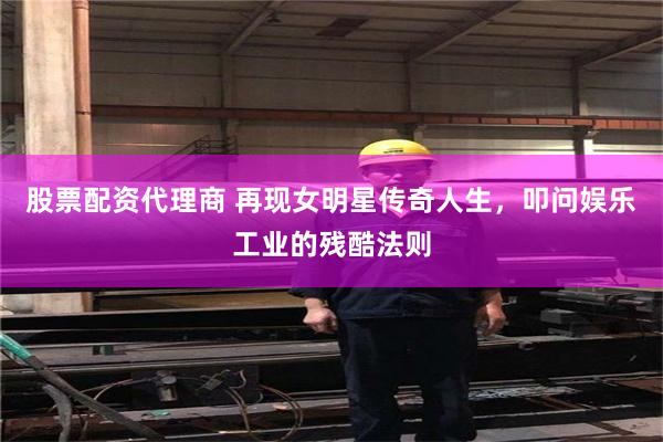 股票配资代理商 再现女明星传奇人生，叩问娱乐工业的残酷法则