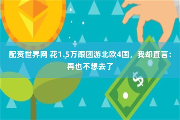 配资世界网 花1.5万跟团游北欧4国，我却直言：再也不想去了