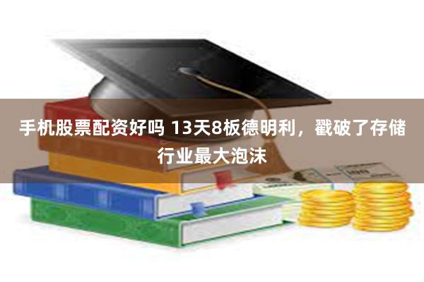 手机股票配资好吗 13天8板德明利，戳破了存储行业最大泡沫