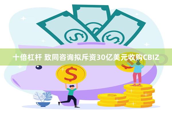 十倍杠杆 致同咨询拟斥资30亿美元收购CBIZ