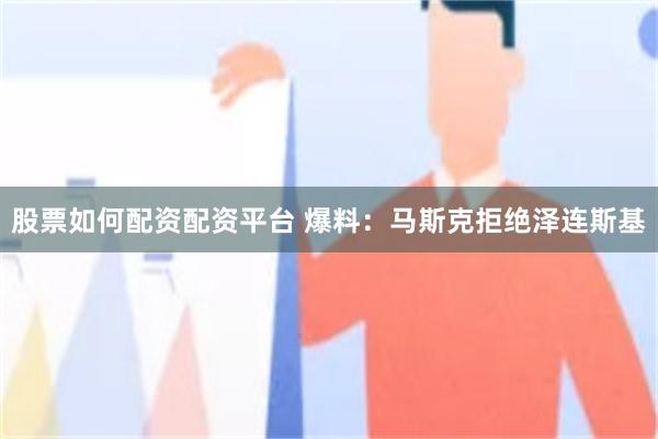 股票如何配资配资平台 爆料：马斯克拒绝泽连斯基