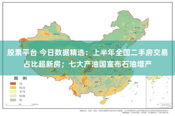 股票平台 今日数据精选：上半年全国二手房交易占比超新房；七大产油国宣布石油增产