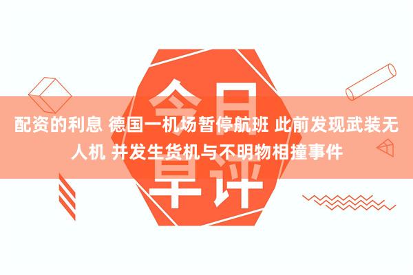 配资的利息 德国一机场暂停航班 此前发现武装无人机 并发生货机与不明物相撞事件