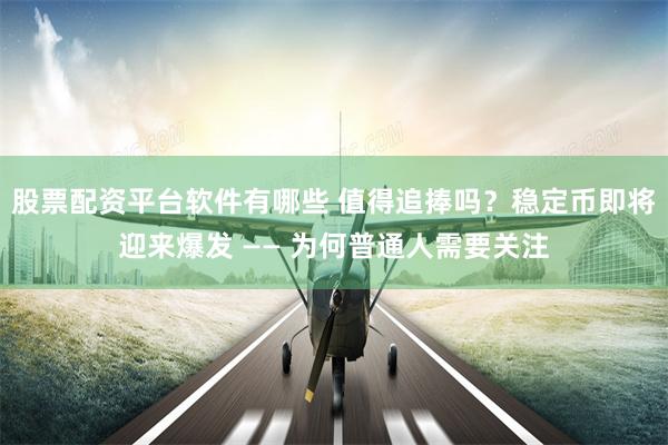 股票配资平台软件有哪些 值得追捧吗?稳定币即将迎来爆发 —— 为何普通人需要关注