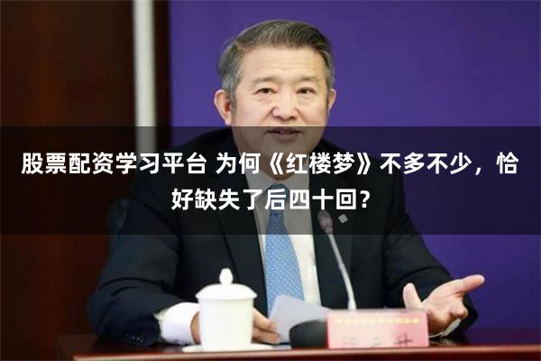 股票配资学习平台 为何《红楼梦》不多不少，恰好缺失了后四十回？