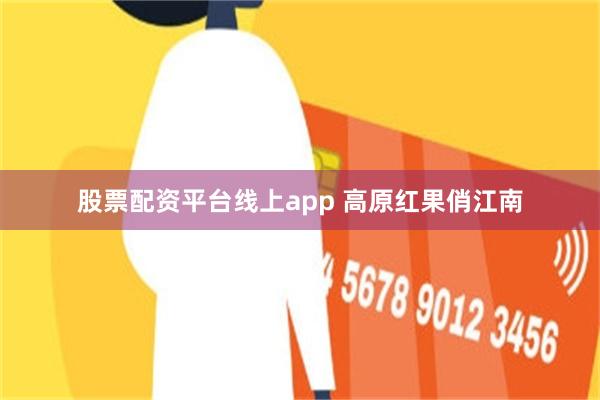股票配资平台线上app 高原红果俏江南