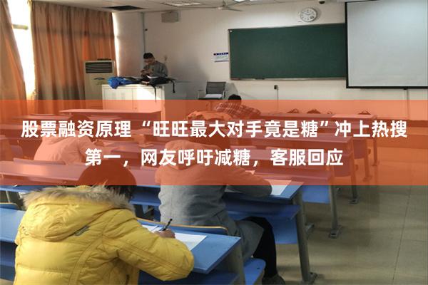 股票融资原理 “旺旺最大对手竟是糖”冲上热搜第一，网友呼吁减糖，客服回应