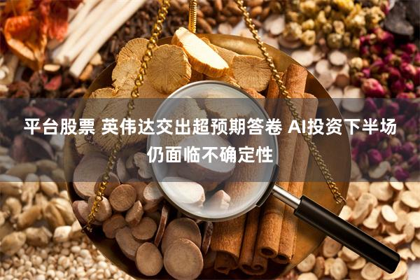 平台股票 英伟达交出超预期答卷 AI投资下半场仍面临不确定性