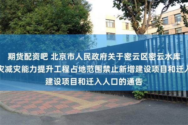 期货配资吧 北京市人民政府关于密云区密云水库下游潮河防灾减灾能力提升工程占地范围禁止新增建设项目和迁入人口的通告