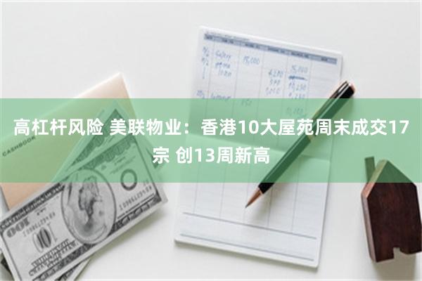 高杠杆风险 美联物业：香港10大屋苑周末成交17宗 创13周新高