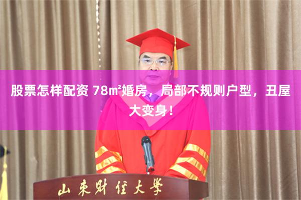 股票怎样配资 78㎡婚房，局部不规则户型，丑屋大变身！