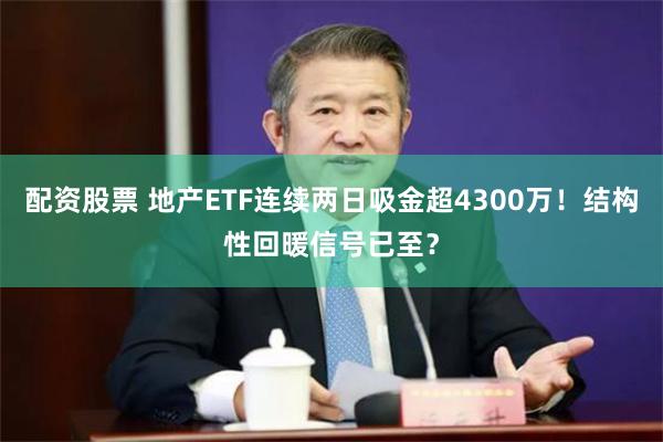 配资股票 地产ETF连续两日吸金超4300万！结构性回暖信号已至？