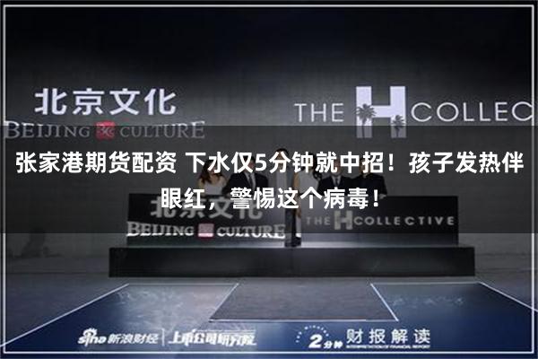 张家港期货配资 下水仅5分钟就中招!孩子发热伴眼红,警惕这个病毒!