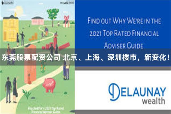 东莞股票配资公司 北京、上海、深圳楼市，新变化！