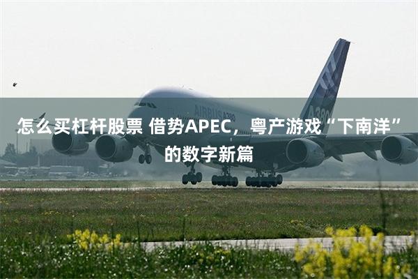 怎么买杠杆股票 借势APEC，粤产游戏“下南洋”的数字新篇