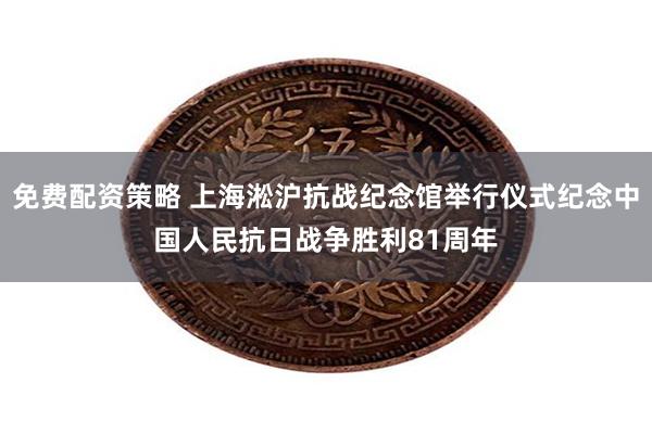 免费配资策略 上海淞沪抗战纪念馆举行仪式纪念中国人民抗日战争胜利81周年