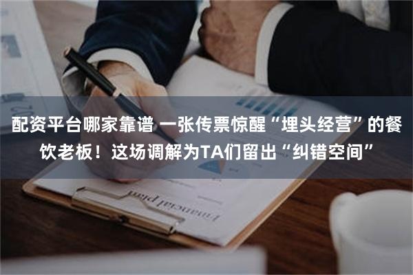 配资平台哪家靠谱 一张传票惊醒“埋头经营”的餐饮老板！这场调解为TA们留出“纠错空间”