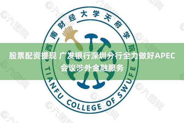 股票配资提现 广发银行深圳分行全力做好APEC会议涉外金融服务
