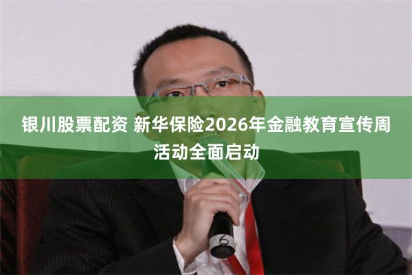 银川股票配资 新华保险2026年金融教育宣传周活动全面启动