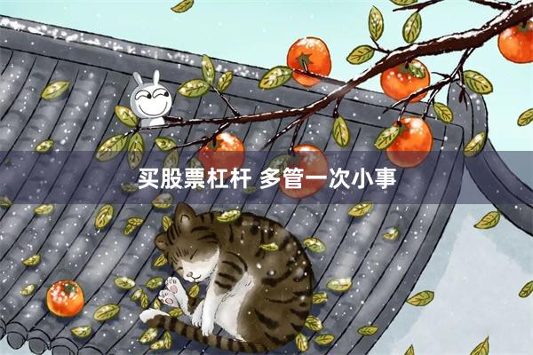 买股票杠杆 多管一次小事